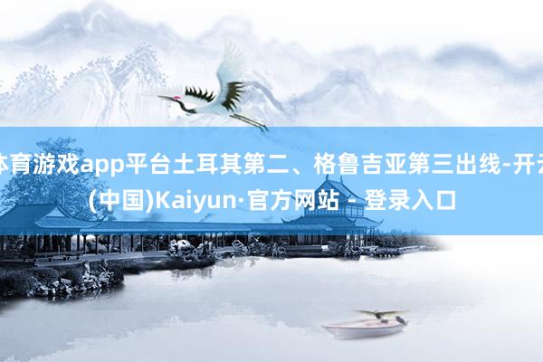 体育游戏app平台土耳其第二、格鲁吉亚第三出线-开云(中国)Kaiyun·官方网站 - 登录入口