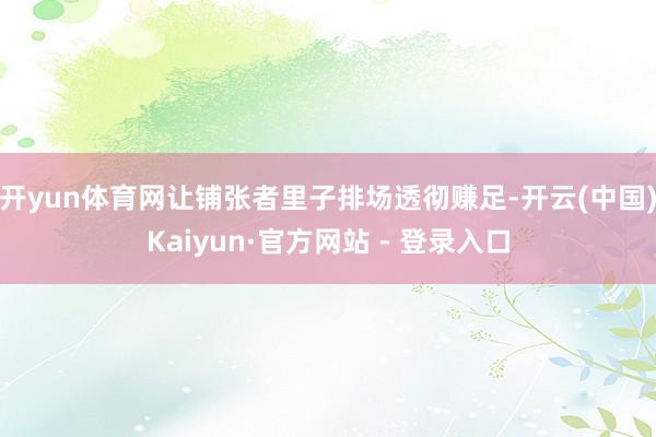 开yun体育网让铺张者里子排场透彻赚足-开云(中国)Kaiyun·官方网站 - 登录入口