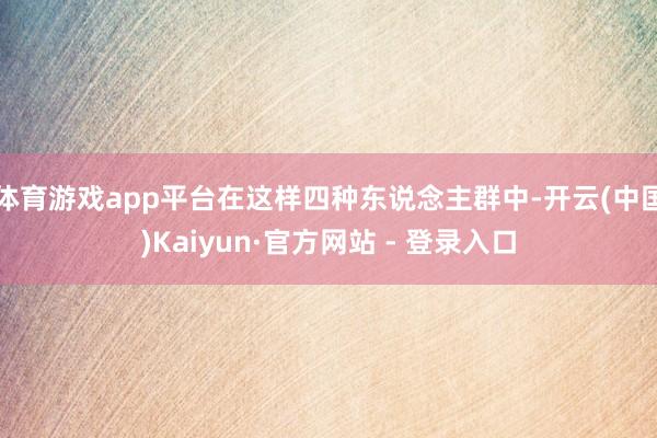 体育游戏app平台在这样四种东说念主群中-开云(中国)Kaiyun·官方网站 - 登录入口