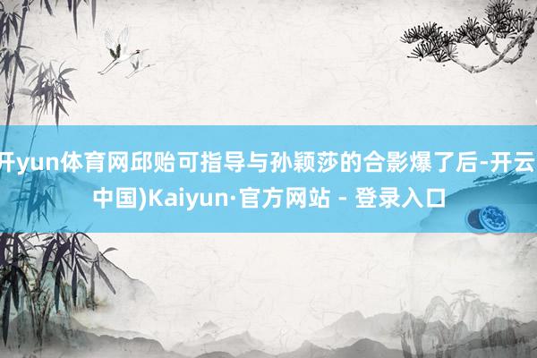 开yun体育网邱贻可指导与孙颖莎的合影爆了后-开云(中国)Kaiyun·官方网站 - 登录入口