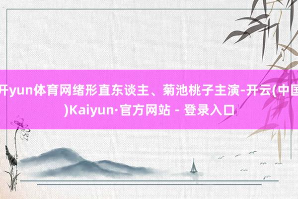 开yun体育网绪形直东谈主、菊池桃子主演-开云(中国)Kaiyun·官方网站 - 登录入口