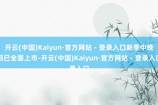 开云(中国)Kaiyun·官方网站 - 登录入口新季中晚稻已全面上市-开云(中国)Kaiyun·官方网站 - 登录入口