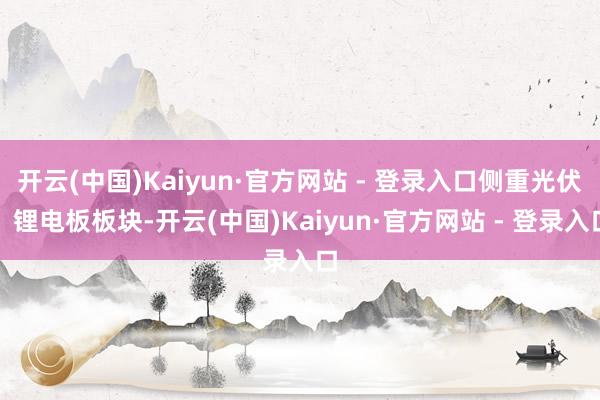 开云(中国)Kaiyun·官方网站 - 登录入口侧重光伏、锂电板板块-开云(中国)Kaiyun·官方网站 - 登录入口