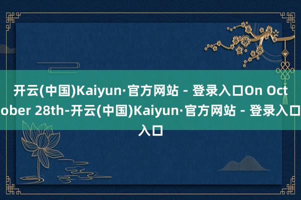 开云(中国)Kaiyun·官方网站 - 登录入口　　On October 28th-开云(中国)Kaiyun·官方网站 - 登录入口