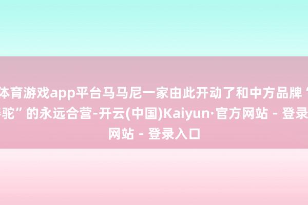 体育游戏app平台马马尼一家由此开动了和中方品牌“良善驼”的永远合营-开云(中国)Kaiyun·官方网站 - 登录入口