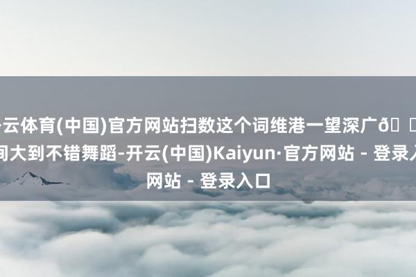 开云体育(中国)官方网站扫数这个词维港一望深广🔹房间大到不错舞蹈-开云(中国)Kaiyun·官方网站 - 登录入口