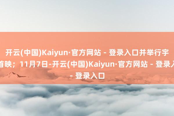 开云(中国)Kaiyun·官方网站 - 登录入口并举行宇宙首映；11月7日-开云(中国)Kaiyun·官方网站 - 登录入口