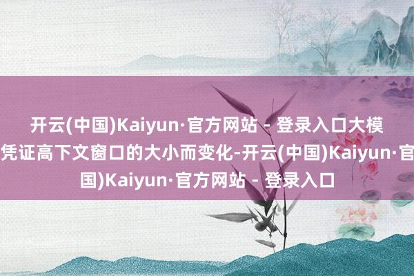 开云(中国)Kaiyun·官方网站 - 登录入口大模子所需的内存量会凭证高下文窗口的大小而变化-开云(中国)Kaiyun·官方网站 - 登录入口