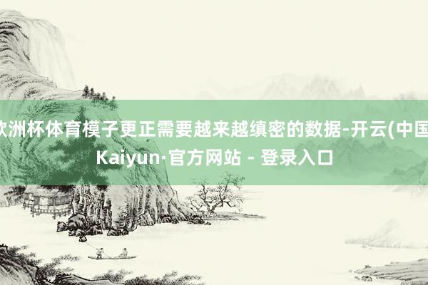 欧洲杯体育模子更正需要越来越缜密的数据-开云(中国)Kaiyun·官方网站 - 登录入口