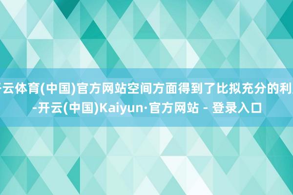 开云体育(中国)官方网站空间方面得到了比拟充分的利用-开云(中国)Kaiyun·官方网站 - 登录入口