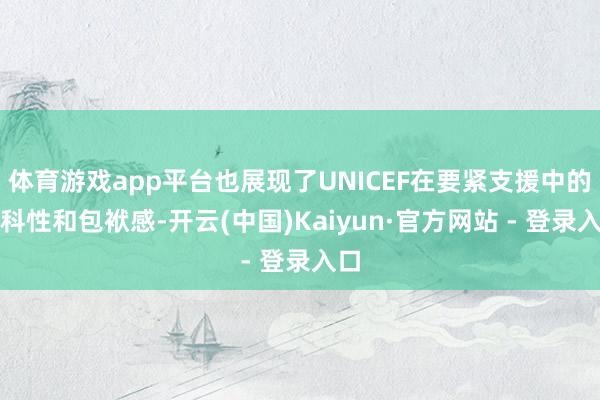 体育游戏app平台也展现了UNICEF在要紧支援中的专科性和包袱感-开云(中国)Kaiyun·官方网站 - 登录入口