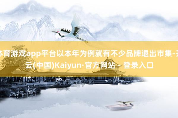 体育游戏app平台以本年为例就有不少品牌退出市集-开云(中国)Kaiyun·官方网站 - 登录入口