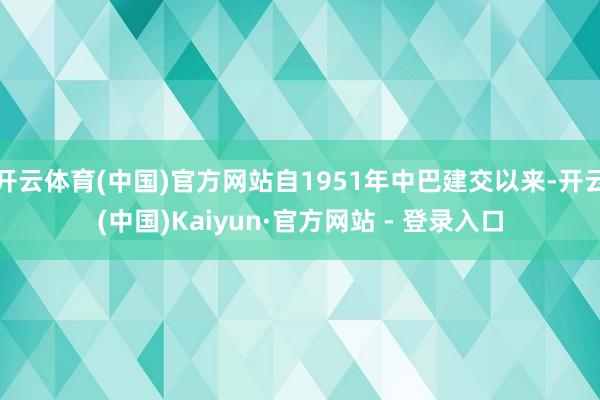 开云体育(中国)官方网站自1951年中巴建交以来-开云(中国)Kaiyun·官方网站 - 登录入口