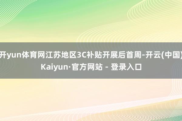 开yun体育网江苏地区3C补贴开展后首周-开云(中国)Kaiyun·官方网站 - 登录入口