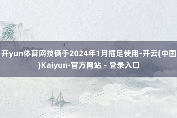 开yun体育网　　技俩于2024年1月插足使用-开云(中国)Kaiyun·官方网站 - 登录入口