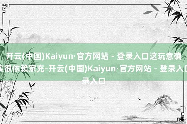 开云(中国)Kaiyun·官方网站 - 登录入口这玩意确实很依赖家充-开云(中国)Kaiyun·官方网站 - 登录入口