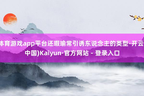 体育游戏app平台还瑕瑜常引诱东说念主的类型-开云(中国)Kaiyun·官方网站 - 登录入口