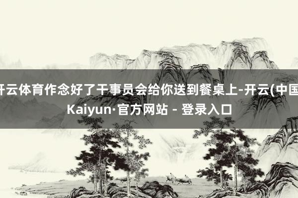 开云体育作念好了干事员会给你送到餐桌上-开云(中国)Kaiyun·官方网站 - 登录入口