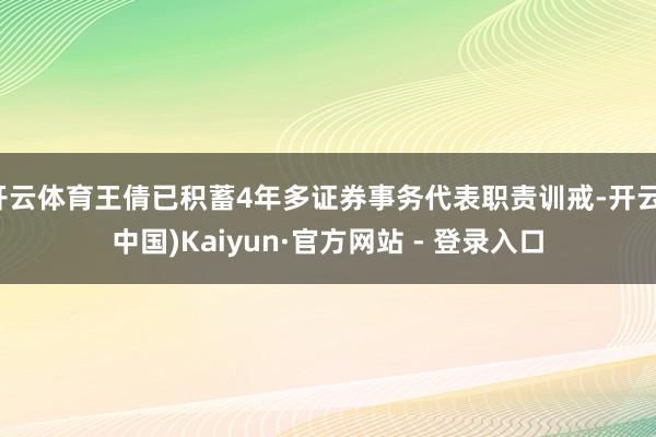 开云体育王倩已积蓄4年多证券事务代表职责训戒-开云(中国)Kaiyun·官方网站 - 登录入口