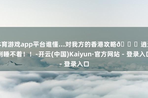 体育游戏app平台谁懂...对我方的香港攻略🚕逍遥到睡不着！！-开云(中国)Kaiyun·官方网站 - 登录入口