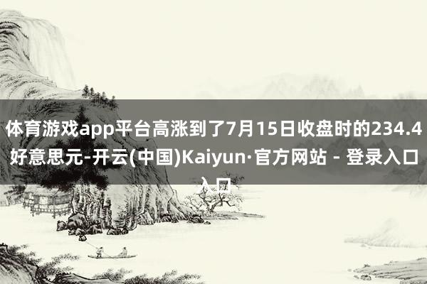 体育游戏app平台高涨到了7月15日收盘时的234.4好意思元-开云(中国)Kaiyun·官方网站 - 登录入口