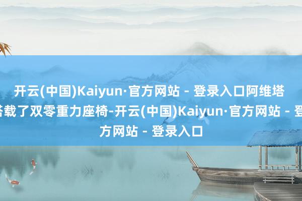 开云(中国)Kaiyun·官方网站 - 登录入口阿维塔 07 还搭载了双零重力座椅-开云(中国)Kaiyun·官方网站 - 登录入口