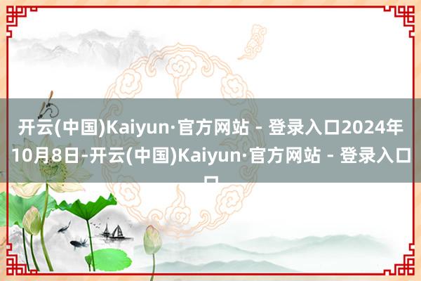 开云(中国)Kaiyun·官方网站 - 登录入口2024年10月8日-开云(中国)Kaiyun·官方网站 - 登录入口