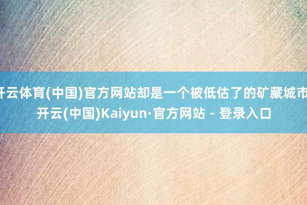 开云体育(中国)官方网站却是一个被低估了的矿藏城市-开云(中国)Kaiyun·官方网站 - 登录入口